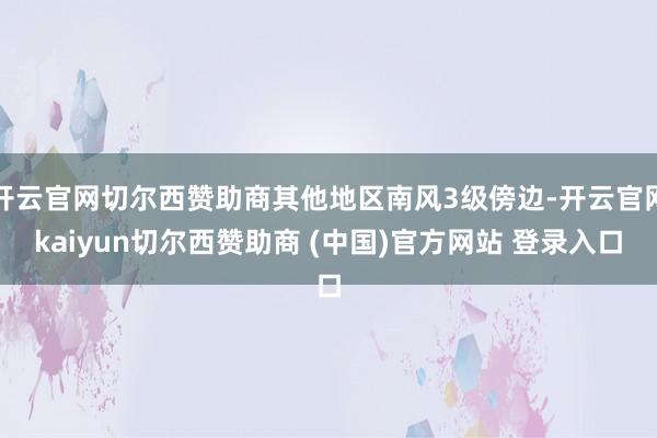 开云官网切尔西赞助商其他地区南风3级傍边-开云官网kaiyun切尔西赞助商 (中国)官方网站 登录入口