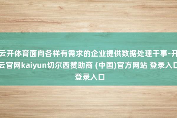 云开体育面向各样有需求的企业提供数据处理干事-开云官网kaiyun切尔西赞助商 (中国)官方网站 登录入口