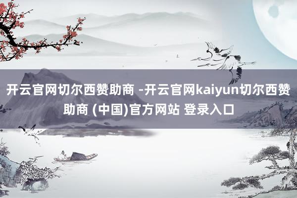 开云官网切尔西赞助商 -开云官网kaiyun切尔西赞助商 (中国)官方网站 登录入口