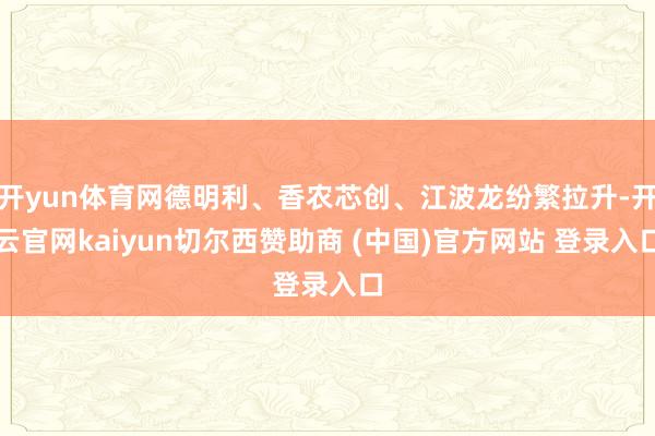 开yun体育网德明利、香农芯创、江波龙纷繁拉升-开云官网kaiyun切尔西赞助商 (中国)官方网站 登录入口