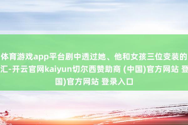 体育游戏app平台剧中透过她、他和女孩三位变装的人命交汇-开云官网kaiyun切尔西赞助商 (中国)官方网站 登录入口