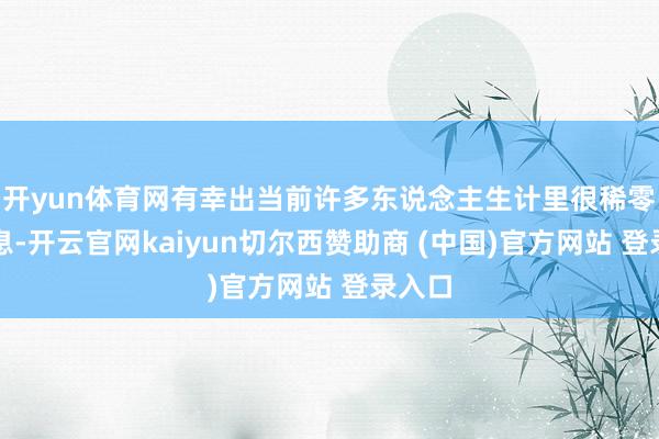 开yun体育网有幸出当前许多东说念主生计里很稀零的瞬息-开云官网kaiyun切尔西赞助商 (中国)官方网站 登录入口