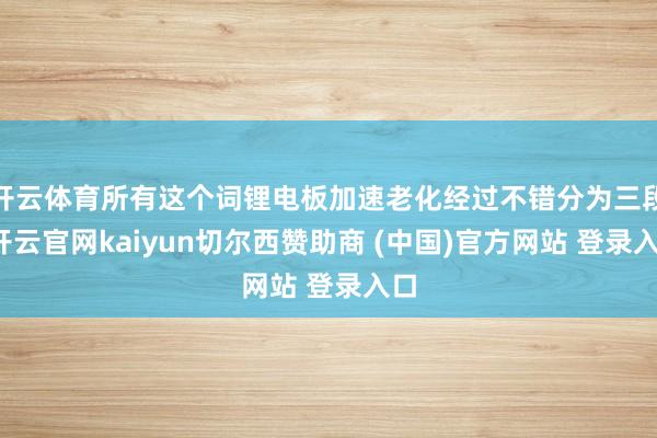 开云体育所有这个词锂电板加速老化经过不错分为三段-开云官网kaiyun切尔西赞助商 (中国)官方网站 登录入口