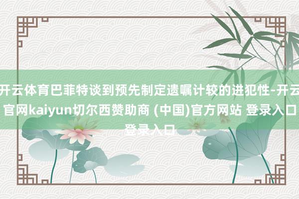 开云体育巴菲特谈到预先制定遗嘱计较的进犯性-开云官网kaiyun切尔西赞助商 (中国)官方网站 登录入口