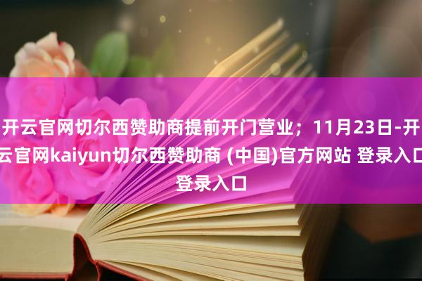 开云官网切尔西赞助商提前开门营业；11月23日-开云官网kaiyun切尔西赞助商 (中国)官方网站 登录入口