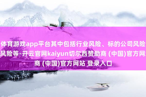 体育游戏app平台其中包括行业风险、标的公司风险、商誉减值风险等-开云官网kaiyun切尔西赞助商 (中国)官方网站 登录入口