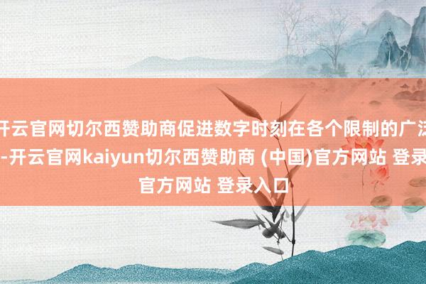 开云官网切尔西赞助商促进数字时刻在各个限制的广泛应用-开云官网kaiyun切尔西赞助商 (中国)官方网站 登录入口