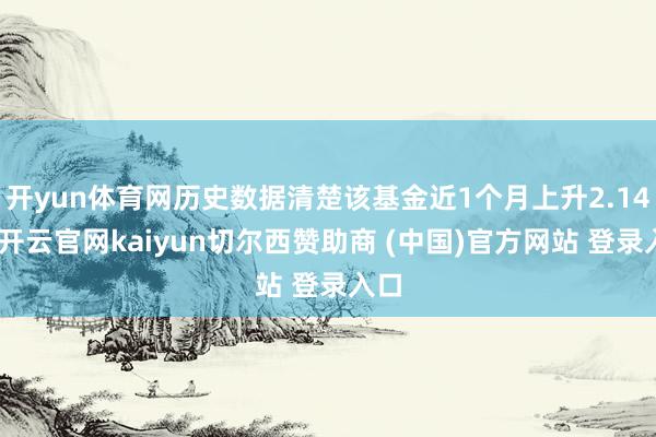 开yun体育网历史数据清楚该基金近1个月上升2.14%-开云官网kaiyun切尔西赞助商 (中国)官方网站 登录入口