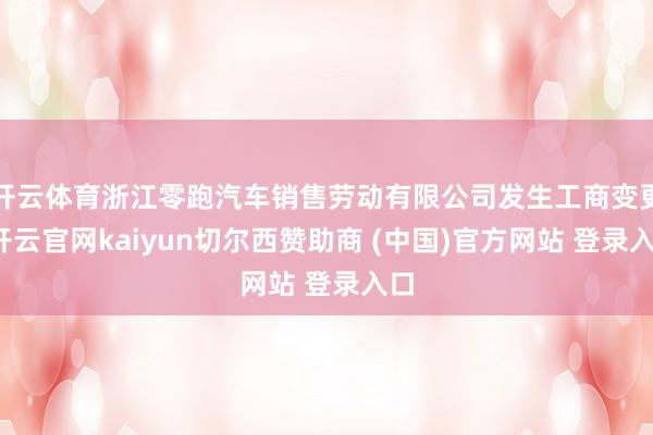 开云体育浙江零跑汽车销售劳动有限公司发生工商变更-开云官网kaiyun切尔西赞助商 (中国)官方网站 登录入口