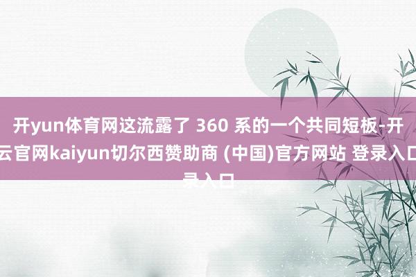 开yun体育网这流露了 360 系的一个共同短板-开云官网kaiyun切尔西赞助商 (中国)官方网站 登录入口