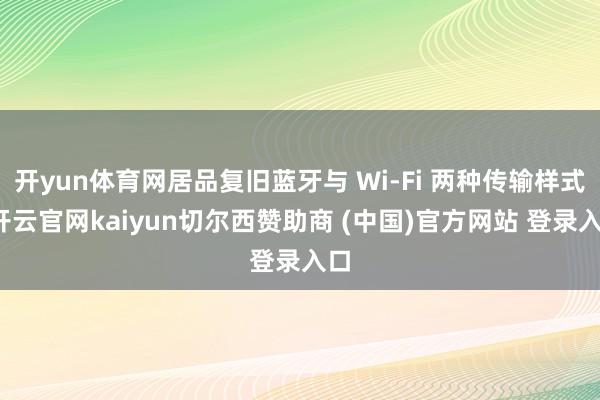 开yun体育网居品复旧蓝牙与 Wi-Fi 两种传输样式-开云官网kaiyun切尔西赞助商 (中国)官方网站 登录入口