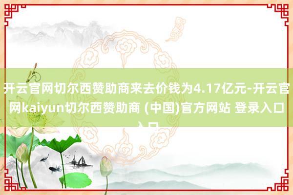 开云官网切尔西赞助商来去价钱为4.17亿元-开云官网kaiyun切尔西赞助商 (中国)官方网站 登录入口