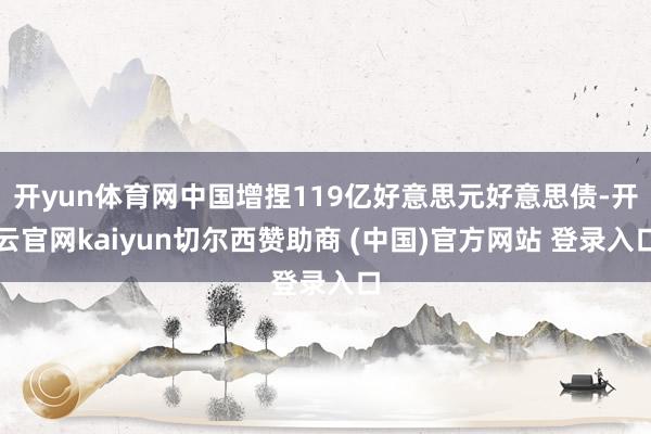 开yun体育网中国增捏119亿好意思元好意思债-开云官网kaiyun切尔西赞助商 (中国)官方网站 登录入口