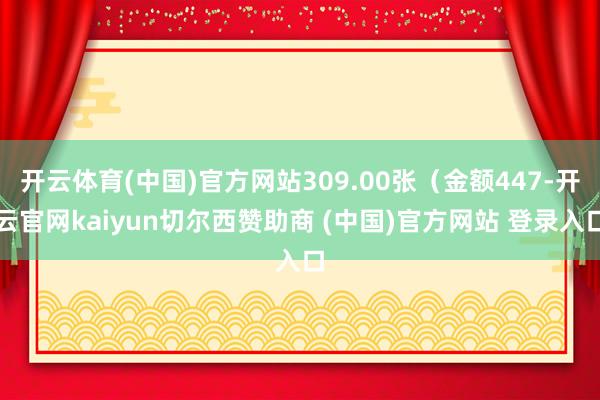 开云体育(中国)官方网站309.00张（金额447-开云官网kaiyun切尔西赞助商 (中国)官方网站 登录入口