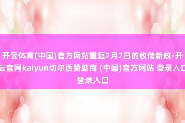 开云体育(中国)官方网站重复2月2日的收储新政-开云官网kaiyun切尔西赞助商 (中国)官方网站 登录入口