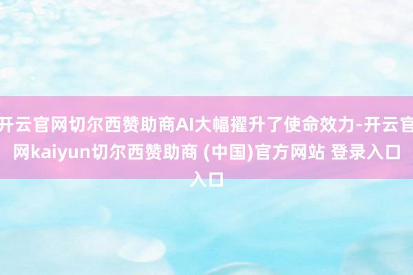 开云官网切尔西赞助商AI大幅擢升了使命效力-开云官网kaiyun切尔西赞助商 (中国)官方网站 登录入口