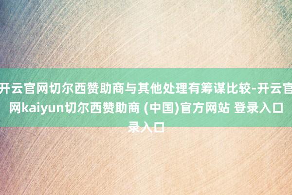 开云官网切尔西赞助商与其他处理有筹谋比较-开云官网kaiyun切尔西赞助商 (中国)官方网站 登录入口