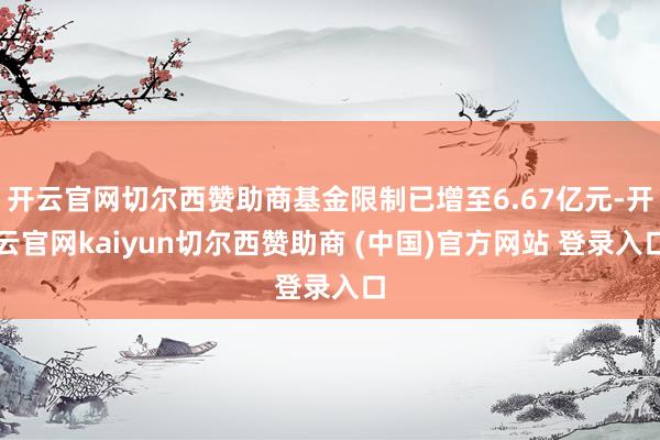 开云官网切尔西赞助商基金限制已增至6.67亿元-开云官网kaiyun切尔西赞助商 (中国)官方网站 登录入口