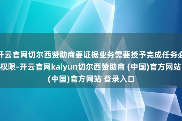 开云官网切尔西赞助商要证据业务需要授予完成任务必需的最小权限-开云官网kaiyun切尔西赞助商 (中国)官方网站 登录入口