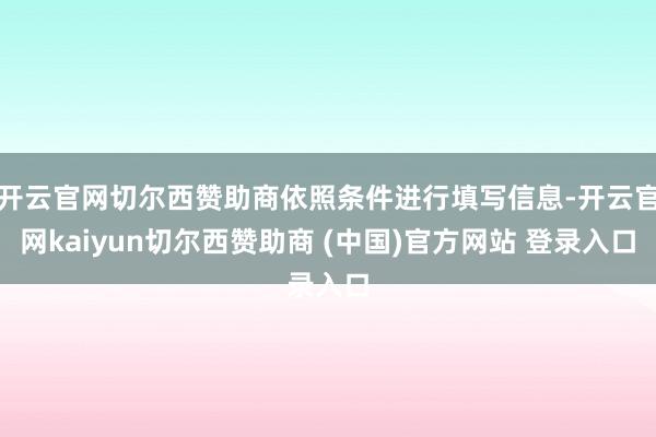 开云官网切尔西赞助商依照条件进行填写信息-开云官网kaiyun切尔西赞助商 (中国)官方网站 登录入口