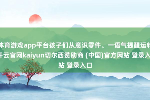 体育游戏app平台孩子们从意识零件、一语气提醒运转-开云官网kaiyun切尔西赞助商 (中国)官方网站 登录入口