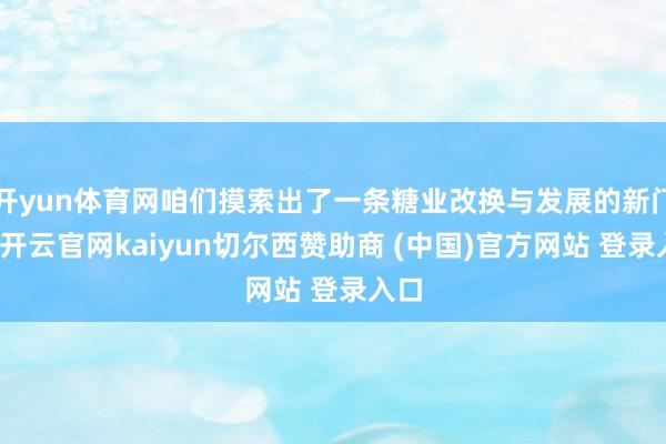 开yun体育网咱们摸索出了一条糖业改换与发展的新门道-开云官网kaiyun切尔西赞助商 (中国)官方网站 登录入口