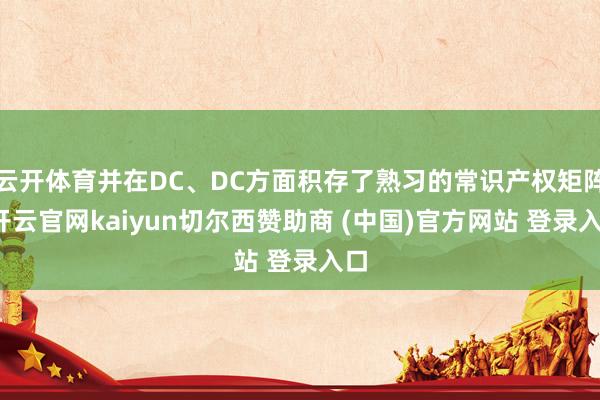 云开体育并在DC、DC方面积存了熟习的常识产权矩阵-开云官网kaiyun切尔西赞助商 (中国)官方网站 登录入口