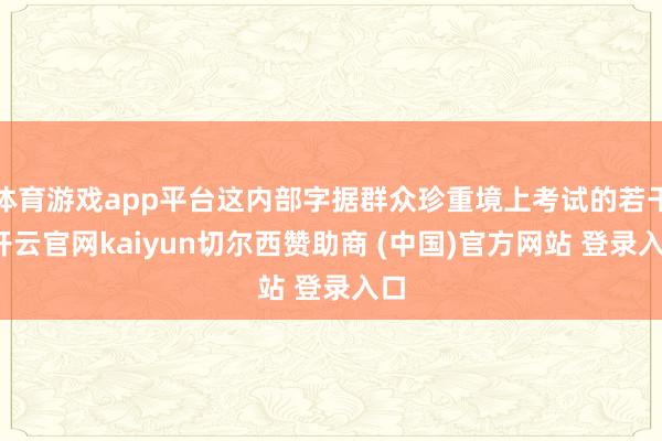 体育游戏app平台这内部字据群众珍重境上考试的若干-开云官网kaiyun切尔西赞助商 (中国)官方网站 登录入口