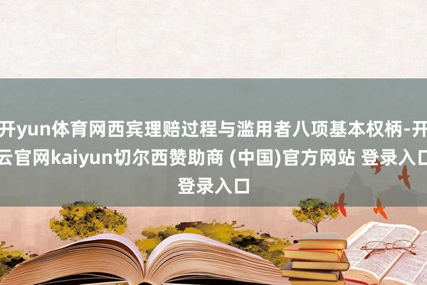 开yun体育网西宾理赔过程与滥用者八项基本权柄-开云官网kaiyun切尔西赞助商 (中国)官方网站 登录入口