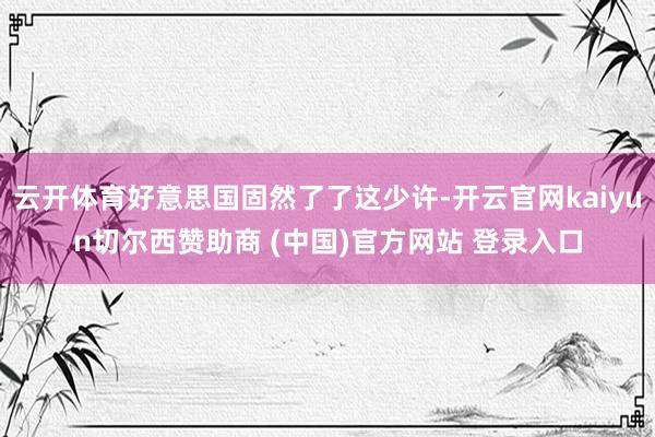 云开体育好意思国固然了了这少许-开云官网kaiyun切尔西赞助商 (中国)官方网站 登录入口